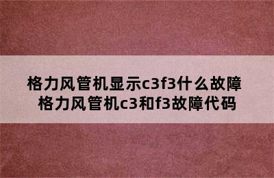 格力风管机显示c3f3什么故障 格力风管机c3和f3故障代码